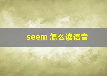 seem 怎么读语音